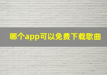 哪个app可以免费下载歌曲