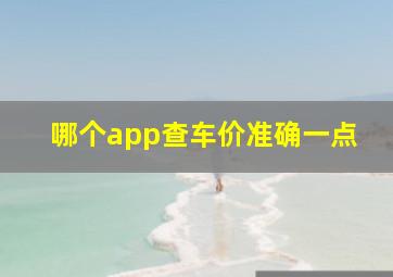 哪个app查车价准确一点