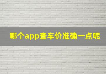 哪个app查车价准确一点呢