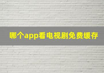 哪个app看电视剧免费缓存