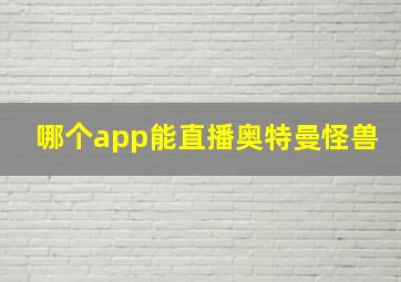 哪个app能直播奥特曼怪兽