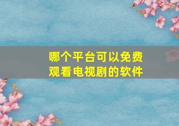 哪个平台可以免费观看电视剧的软件