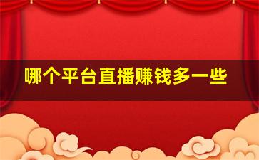 哪个平台直播赚钱多一些