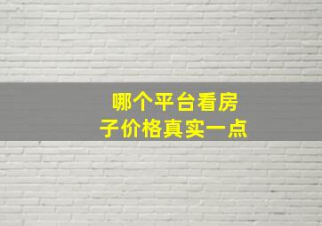 哪个平台看房子价格真实一点