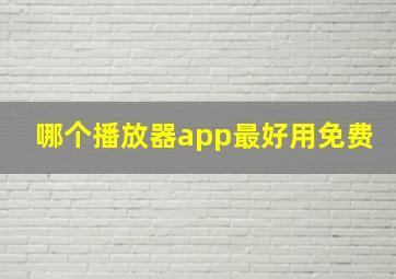 哪个播放器app最好用免费