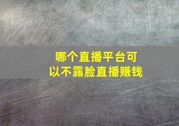 哪个直播平台可以不露脸直播赚钱