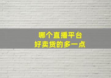 哪个直播平台好卖货的多一点