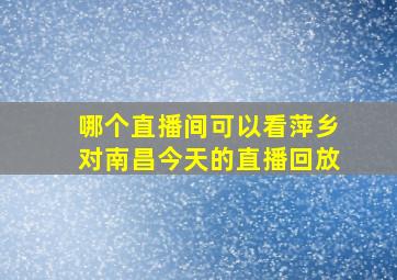 哪个直播间可以看萍乡对南昌今天的直播回放