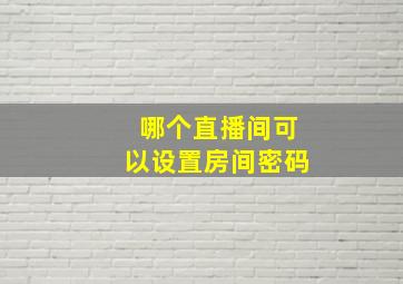 哪个直播间可以设置房间密码