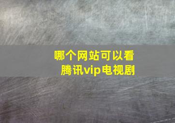 哪个网站可以看腾讯vip电视剧