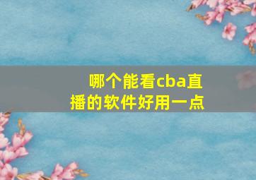 哪个能看cba直播的软件好用一点