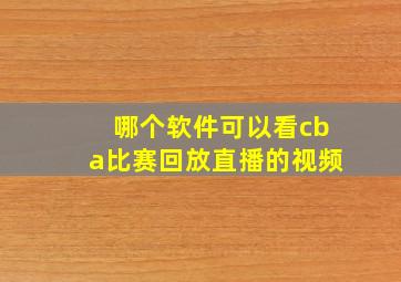 哪个软件可以看cba比赛回放直播的视频