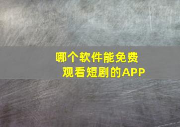 哪个软件能免费观看短剧的APP