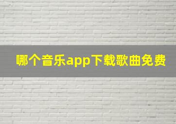 哪个音乐app下载歌曲免费