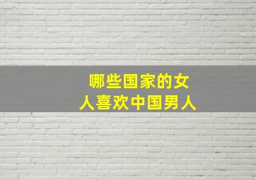 哪些国家的女人喜欢中国男人