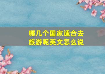 哪几个国家适合去旅游呢英文怎么说