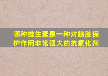 哪种维生素是一种对胰脏保护作用非常强大的抗氧化剂