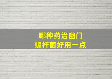 哪种药治幽门螺杆菌好用一点