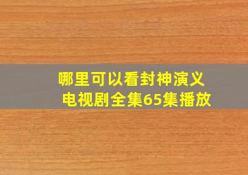 哪里可以看封神演义电视剧全集65集播放