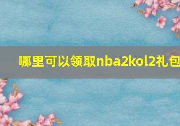 哪里可以领取nba2kol2礼包