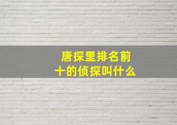 唐探里排名前十的侦探叫什么