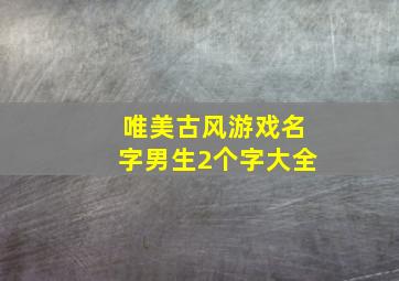 唯美古风游戏名字男生2个字大全