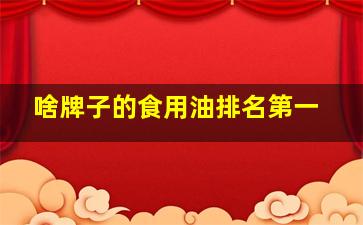 啥牌子的食用油排名第一