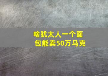 啥犹太人一个面包能卖50万马克