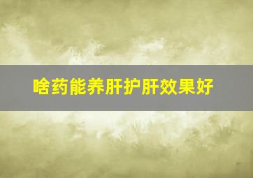 啥药能养肝护肝效果好