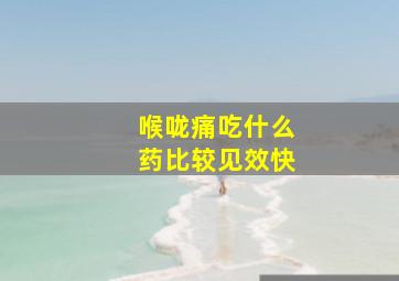 喉咙痛吃什么药比较见效快