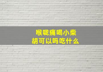 喉咙痛喝小柴胡可以吗吃什么