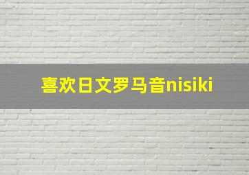 喜欢日文罗马音nisiki