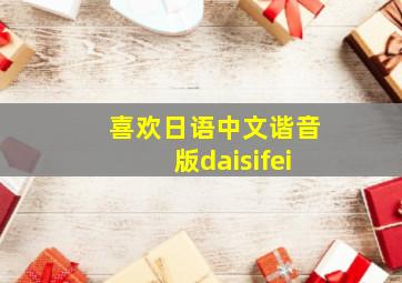 喜欢日语中文谐音版daisifei