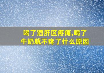 喝了酒肝区疼痛,喝了牛奶就不疼了什么原因