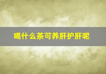 喝什么茶可养肝护肝呢