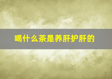 喝什么茶是养肝护肝的