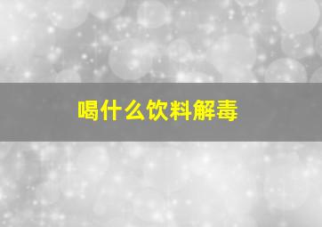 喝什么饮料解毒