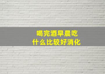 喝完酒早晨吃什么比较好消化