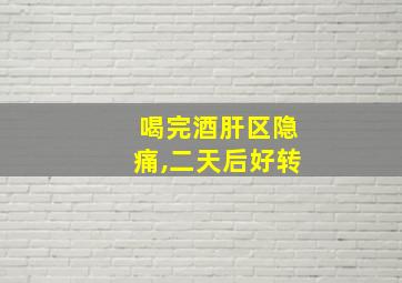 喝完酒肝区隐痛,二天后好转