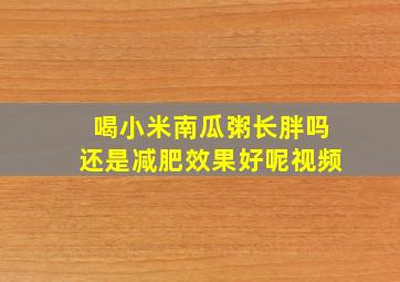 喝小米南瓜粥长胖吗还是减肥效果好呢视频