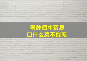 喝肿瘤中药忌口什么菜不能吃