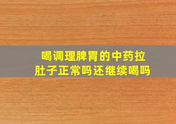 喝调理脾胃的中药拉肚子正常吗还继续喝吗