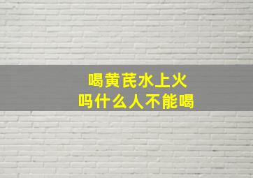 喝黄芪水上火吗什么人不能喝