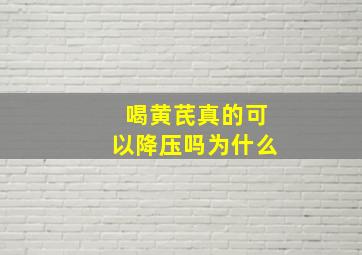 喝黄芪真的可以降压吗为什么