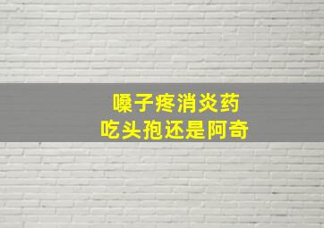 嗓子疼消炎药吃头孢还是阿奇