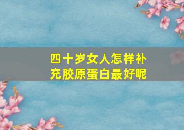 四十岁女人怎样补充胶原蛋白最好呢