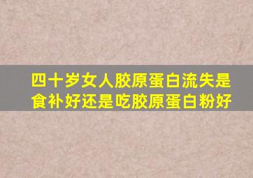 四十岁女人胶原蛋白流失是食补好还是吃胶原蛋白粉好