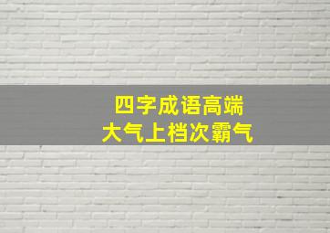 四字成语高端大气上档次霸气