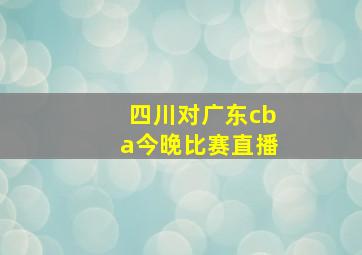 四川对广东cba今晚比赛直播