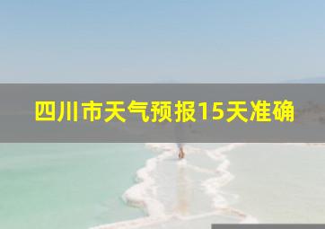 四川市天气预报15天准确